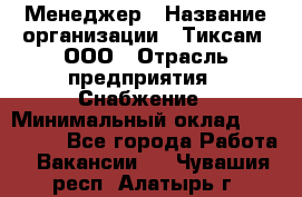 Менеджер › Название организации ­ Тиксам, ООО › Отрасль предприятия ­ Снабжение › Минимальный оклад ­ 150 000 - Все города Работа » Вакансии   . Чувашия респ.,Алатырь г.